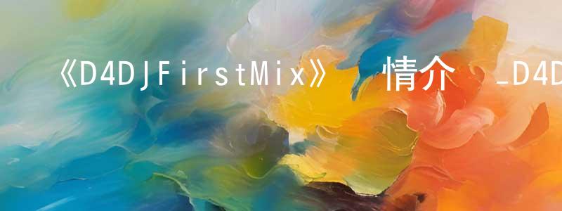 陳思東發布《D4DJFirstMix》詳情介紹_D4DJFirstMix已完結在線觀看_D4DJFirstMix迅雷下載_日漫